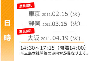 日時：東京2011.02.15（火）静岡2011.03.15（火）大阪：2011.04.19（火）