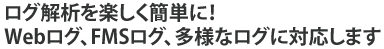 ログ解析を楽しく簡単に!Webログ、FMSログ、多様なログに対応します